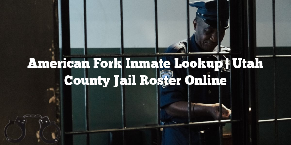 American Fork Inmate Lookup | Utah County Jail Roster Online