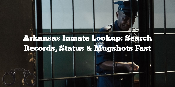 Arkansas Inmate Lookup: Search Records, Status & Mugshots Fast