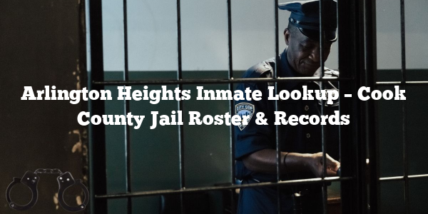 Arlington Heights Inmate Lookup – Cook County Jail Roster & Records
