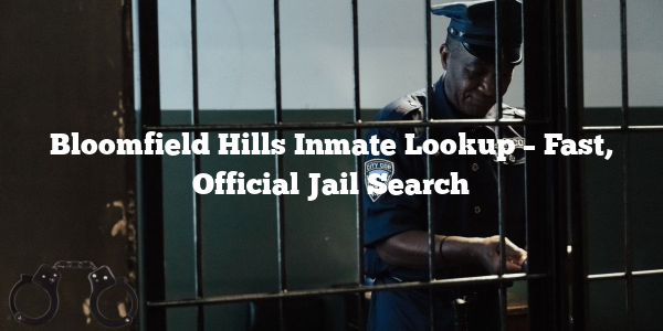 Bloomfield Hills Inmate Lookup – Fast, Official Jail Search