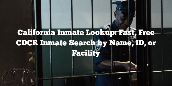 California Inmate Lookup: Fast, Free CDCR Inmate Search by Name, ID, or Facility