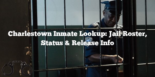 Charlestown Inmate Lookup: Jail Roster, Status & Release Info