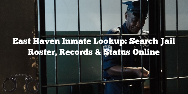 East Haven Inmate Lookup: Search Jail Roster, Records & Status Online