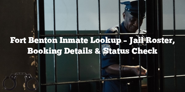 Fort Benton Inmate Lookup – Jail Roster, Booking Details & Status Check