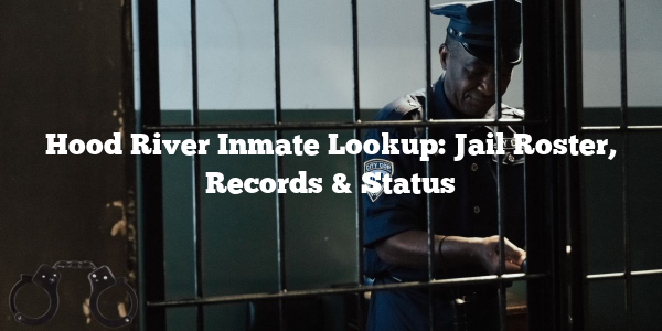 Hood River Inmate Lookup: Jail Roster, Records & Status