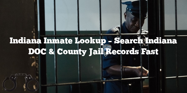 Indiana Inmate Lookup – Search Indiana DOC & County Jail Records Fast