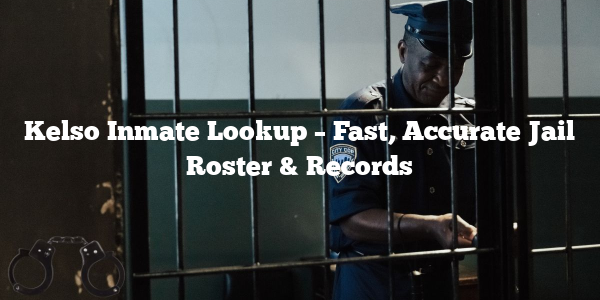 Kelso Inmate Lookup – Fast, Accurate Jail Roster & Records