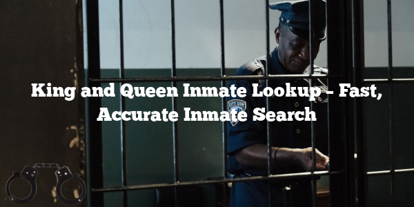 King and Queen Inmate Lookup – Fast, Accurate Inmate Search