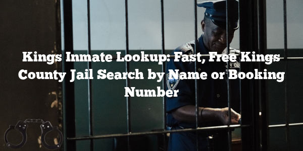 Kings Inmate Lookup: Fast, Free Kings County Jail Search by Name or Booking Number