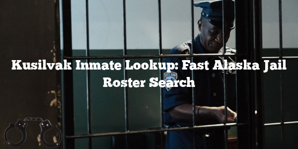 Kusilvak Inmate Lookup: Fast Alaska Jail Roster Search