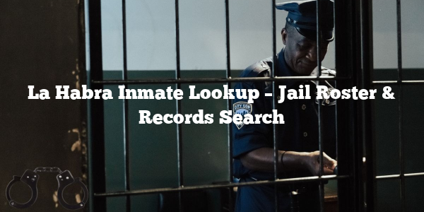 La Habra Inmate Lookup – Jail Roster & Records Search