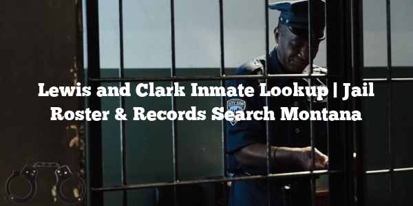 Lewis and Clark Inmate Lookup | Jail Roster & Records Search Montana