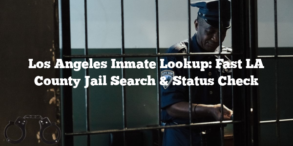 Los Angeles Inmate Lookup: Fast LA County Jail Search & Status Check