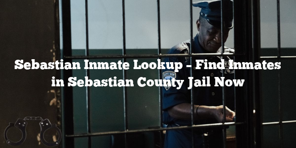 Sebastian Inmate Lookup – Find Inmates in Sebastian County Jail Now
