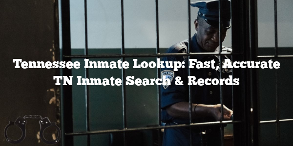 Tennessee Inmate Lookup: Fast, Accurate TN Inmate Search & Records