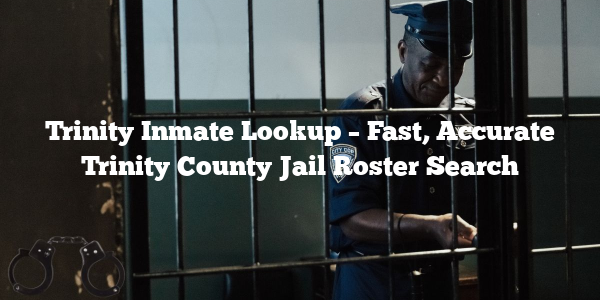 Trinity Inmate Lookup – Fast, Accurate Trinity County Jail Roster Search