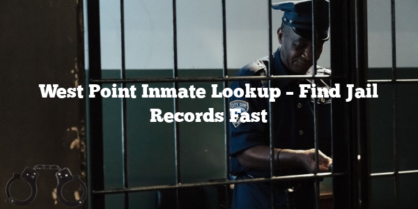 West Point Inmate Lookup – Find Jail Records Fast