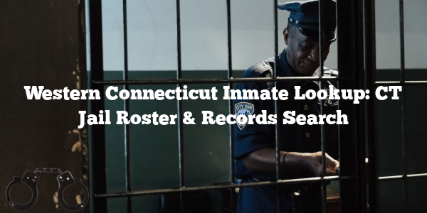 Western Connecticut Inmate Lookup: CT Jail Roster & Records Search