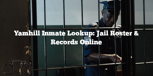 Yamhill Inmate Lookup: Jail Roster & Records Online